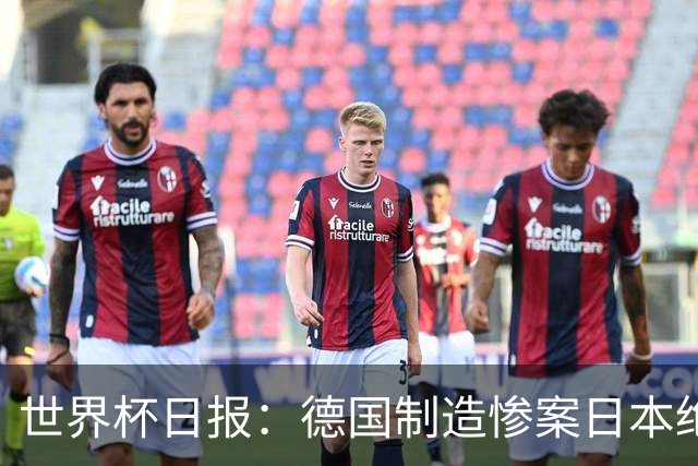 世界杯日报：德国制造惨案日本绝平荷兰 马宁首轮无缘出场