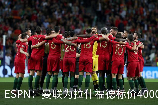 ESPN：曼联为拉什福德标价4000万镑，但不允许利物浦曼城激活条款